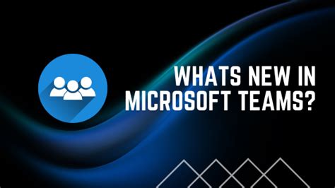 What’s New in Microsoft Teams .